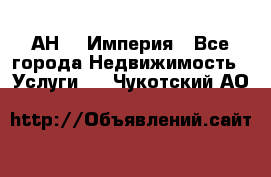 АН    Империя - Все города Недвижимость » Услуги   . Чукотский АО